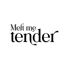 Melt me tender